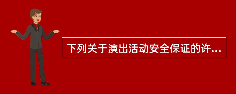 下列关于演出活动安全保证的许可，说法不正确的是（）。