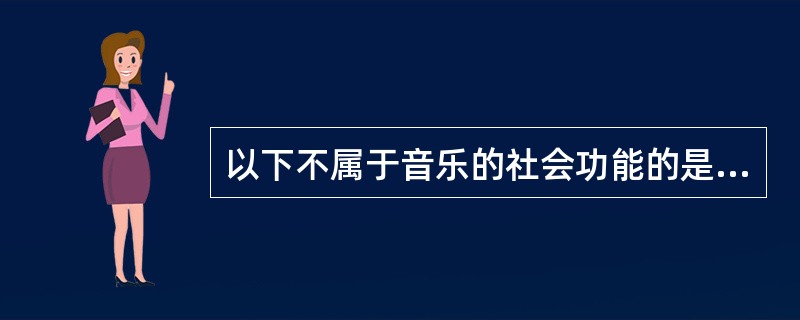 以下不属于音乐的社会功能的是（）