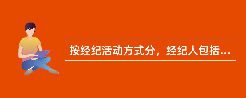 按经纪活动方式分，经纪人包括（）。