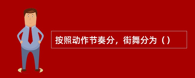 按照动作节奏分，街舞分为（）