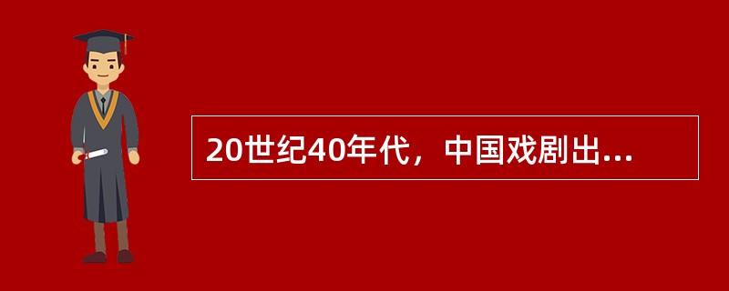 20世纪40年代，中国戏剧出现了一个创作高峰，代表人物是（）。