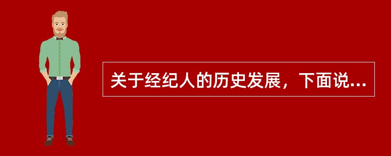 关于经纪人的历史发展，下面说法中正确的是（）
