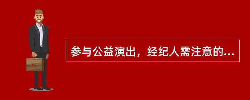 参与公益演出，经纪人需注意的要点（）。
