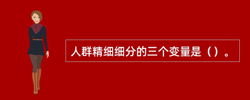 人群精细细分的三个变量是（）。