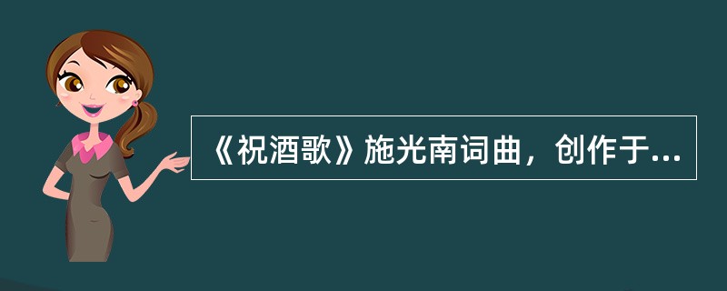 《祝酒歌》施光南词曲，创作于1977年，生动地表达了粉碎“四人帮”后全国人民奔走相告，举杯庆祝的喜悦心情。
