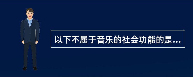 以下不属于音乐的社会功能的是（）