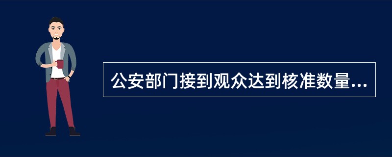 公安部门接到观众达到核准数量仍有观众等待入场或者演出秩序混乱的报告后应当（）