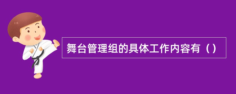 舞台管理组的具体工作内容有（）