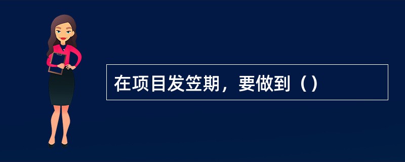 在项目发笠期，要做到（）