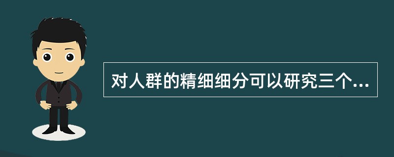 对人群的精细细分可以研究三个变量，不包括（）。