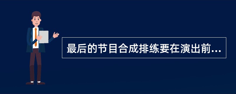 最后的节目合成排练要在演出前舞台装台工作基本完成后方能进行，排练时间一般为1-3天。