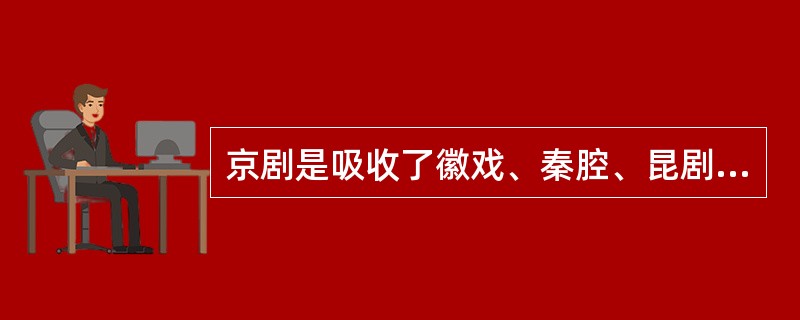 京剧是吸收了徽戏、秦腔、昆剧、评剧、汉调之长而形成的，代表着中国的戏曲艺术，是中国的国剧，故享有“国粹”之称。（）