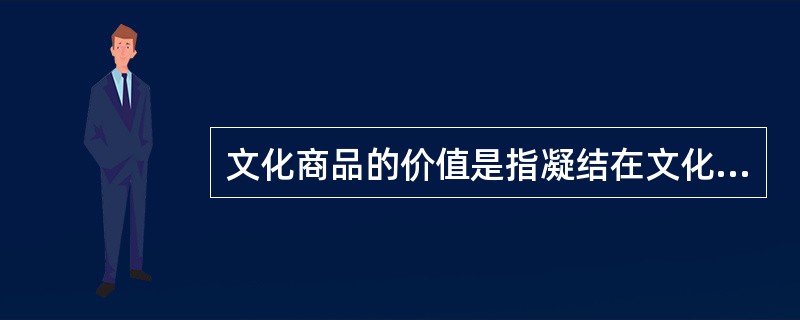 文化商品的价值是指凝结在文化商品中的无差别的人类劳动，（）是商品的社会属性。