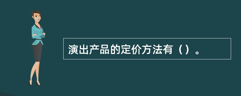 演出产品的定价方法有（）。