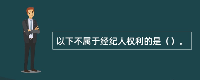 以下不属于经纪人权利的是（）。