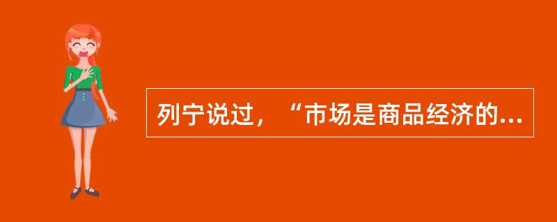 列宁说过，“市场是商品经济的范畴，”文化市场和其他专业市场一样，具备商品经济的一般性，因此（）