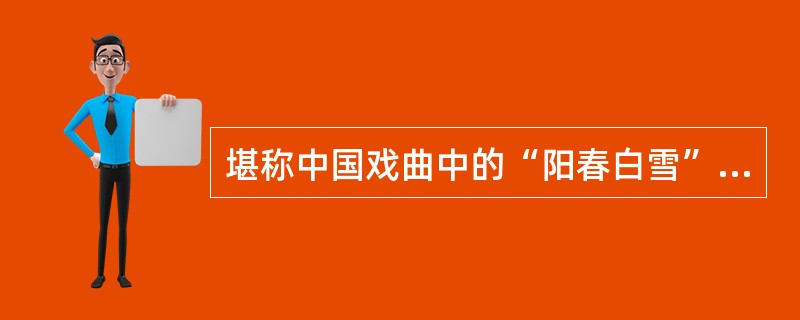 堪称中国戏曲中的“阳春白雪”的是（）。