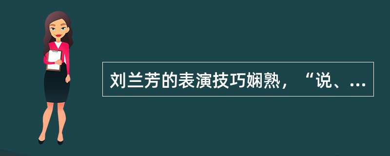 刘兰芳的表演技巧娴熟，“说、表、评、叙”运用得体，“手、眼、身、法、步”准确到位，刻画人物活灵活现。（）