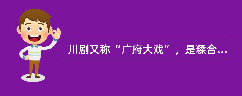 川剧又称“广府大戏”，是糅合了唱做念打、乐师配乐、戏台服饰、形体表演等多种因素的表演艺术，被称为“南国红豆”（）