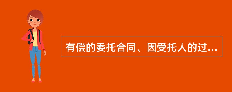 有偿的委托合同、因受托人的过错给委托人造成损失，委托人可以要求赔偿损失（）