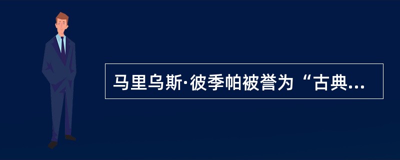 马里乌斯·彼季帕被誉为“古典芭蕾之父”（）
