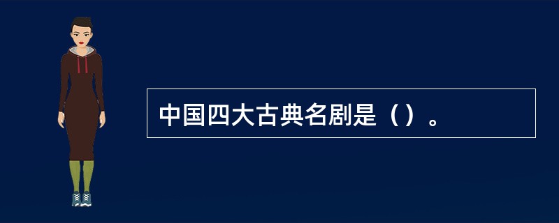 中国四大古典名剧是（）。