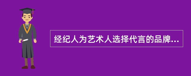 经纪人为艺术人选择代言的品牌应考量品牌的市场定位是否与艺人形象相符，企业品牌的社会认知度和美誉度是否能有利于扩大一人的影响力，提升艺人形象，企业品牌的销售人群是否与艺人的受众人群相吻合。（）
