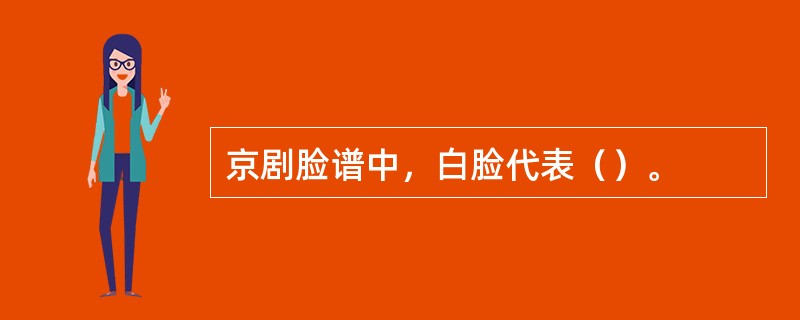 京剧脸谱中，白脸代表（）。