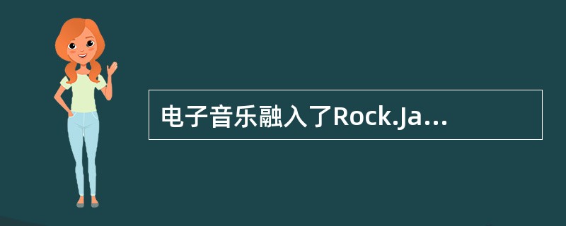 电子音乐融入了Rock.Jazz、Blues等多种元素而充满情感。电子音乐的类型也是多种多样的，包括（）