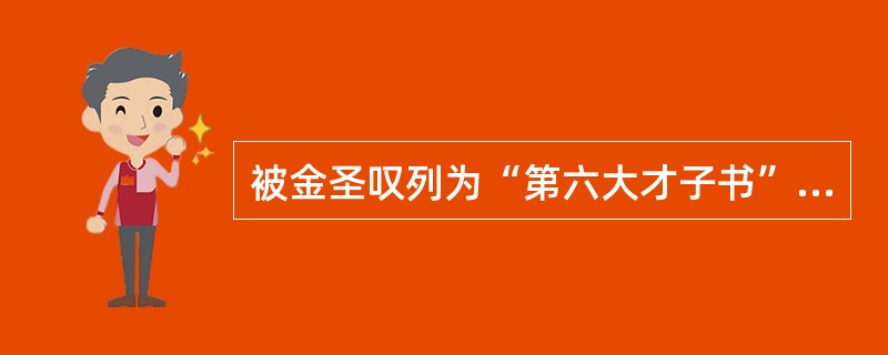 被金圣叹列为“第六大才子书”的是（）。