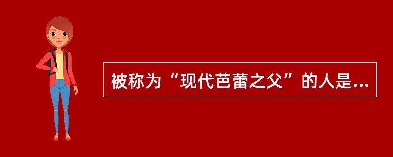 被称为“现代芭蕾之父”的人是（）