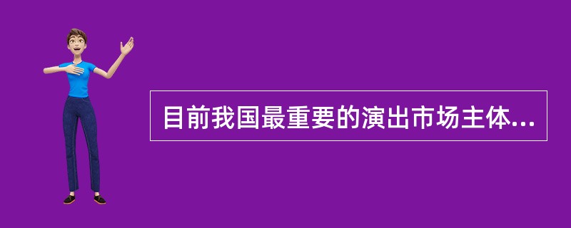 目前我国最重要的演出市场主体包括（）