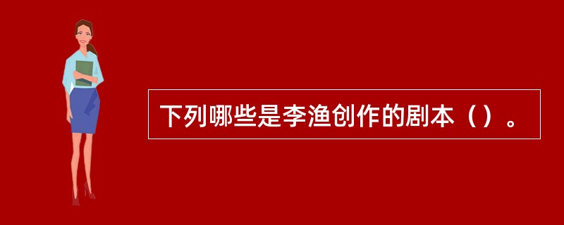 下列哪些是李渔创作的剧本（）。