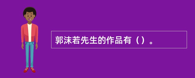 郭沫若先生的作品有（）。