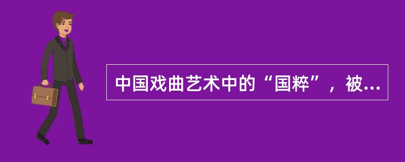 中国戏曲艺术中的“国粹”，被称为中国国剧的是（  ）。