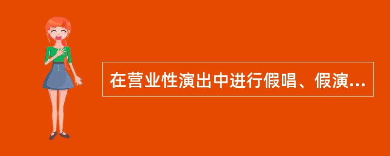 在营业性演出中进行假唱、假演奏的演员将受到罚款5-10万元的行政处罚。（）