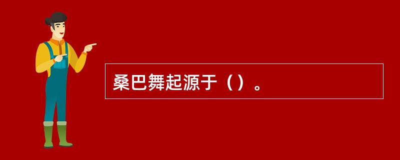 桑巴舞起源于（）。