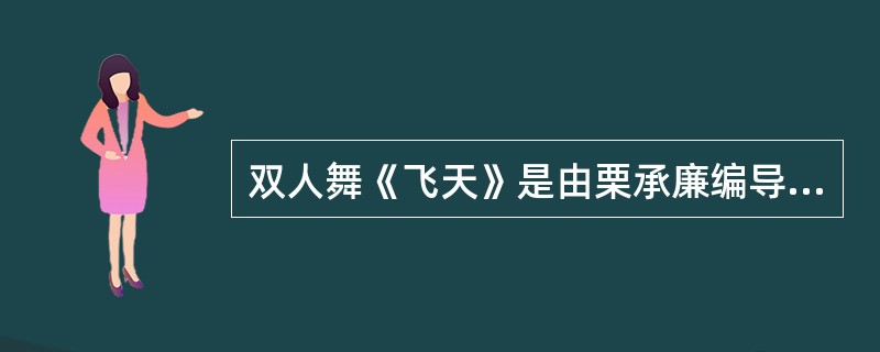 双人舞《飞天》是由栗承廉编导，1954年中央歌舞团首演，首演者：资华筠、徐杰。（）