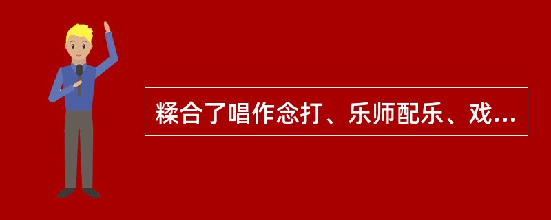 糅合了唱作念打、乐师配乐、戏台服饰、形体表演的因素的表演形式的是哪个剧种？（）