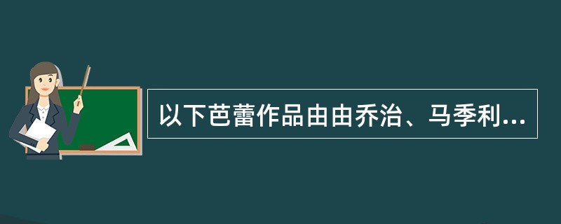 以下芭蕾作品由由乔治、马季利耶编剧编导的是（）。