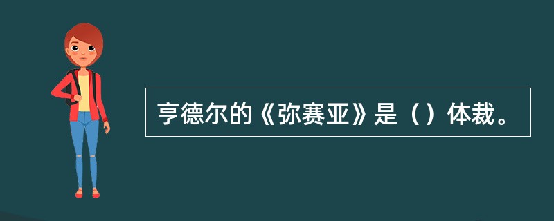 亨德尔的《弥赛亚》是（）体裁。