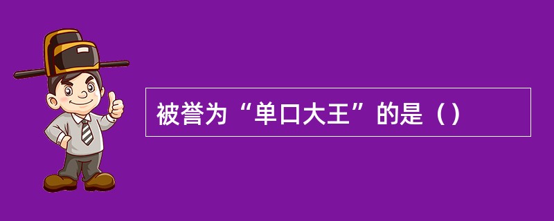 被誉为“单口大王”的是（）