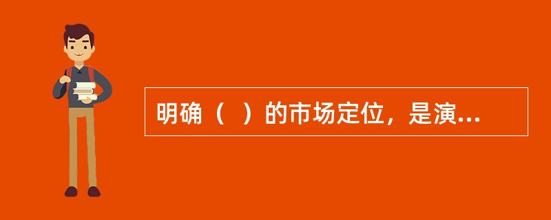 明确（  ）的市场定位，是演出市场营销的前提，对演出制作、宣传营销等诸环节有重要影响。