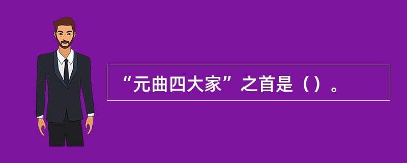 “元曲四大家”之首是（）。