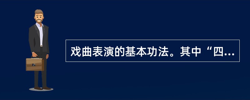 戏曲表演的基本功法。其中“四功”，即说、学、逗、唱。“五法”即手、眼、身、法、步。（）