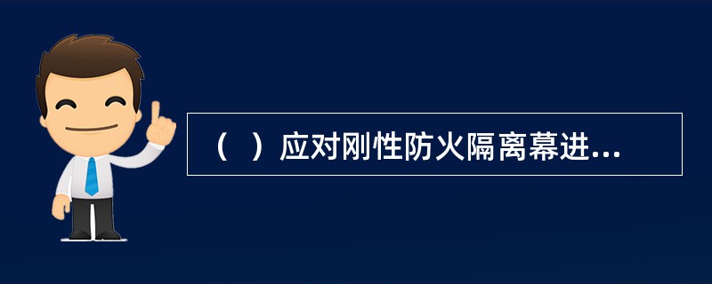 （  ）应对刚性防火隔离幕进行一次全面检修。