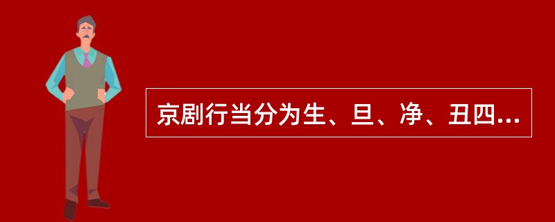 京剧行当分为生、旦、净、丑四大行。亦享有“国粹”之称。（  ）