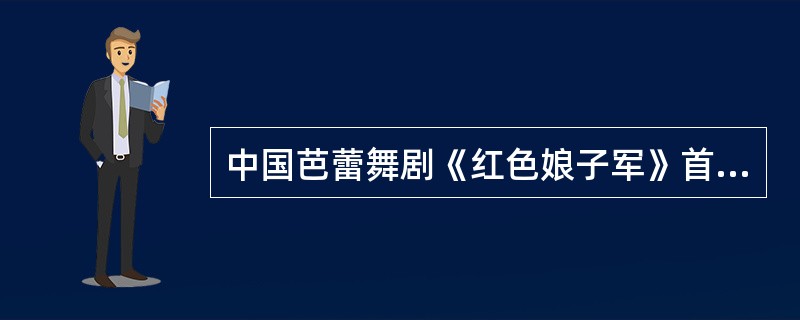 中国芭蕾舞剧《红色娘子军》首演于（）。