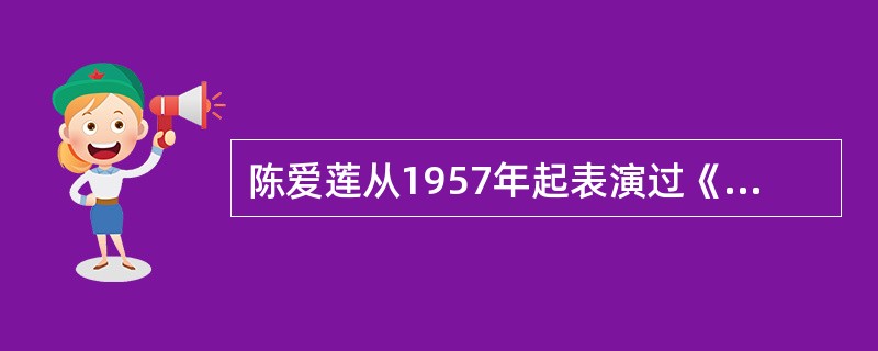 陈爱莲从1957年起表演过《春江花月夜》、《蛇舞》、《弓舞》、《剑器舞》、《霓裳羽衣舞》、等大量的独舞、双人舞。（）