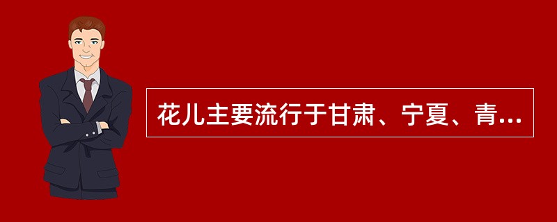 花儿主要流行于甘肃、宁夏、青海一带的汉族及当地少数民族中。（  ）